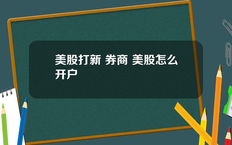 美股打新 券商 美股怎么开户